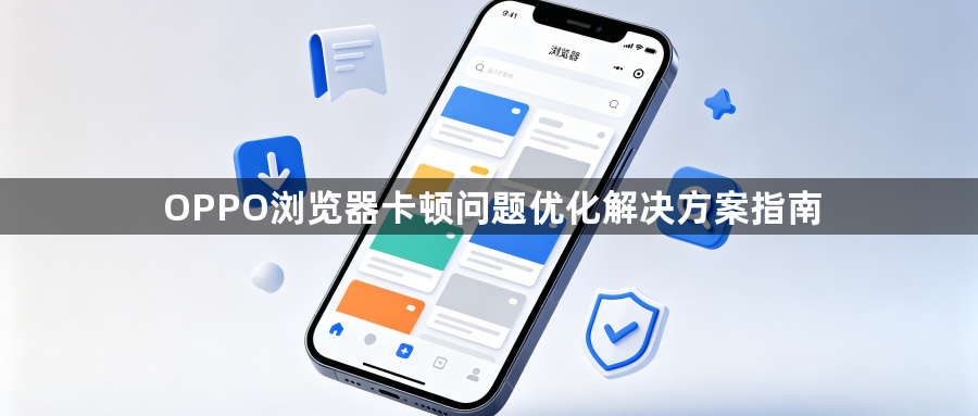 OPPO浏览器卡顿问题优化解决方案指南1