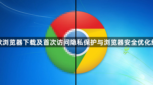 谷歌浏览器下载及首次访问隐私保护与浏览器安全优化经验1