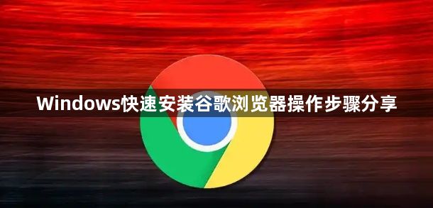 Windows快速安装谷歌浏览器操作步骤分享1