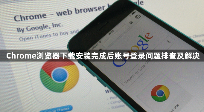 Chrome浏览器下载安装完成后账号登录问题排查及解决1