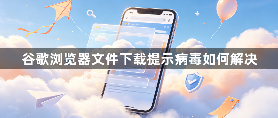 谷歌浏览器文件下载提示病毒如何解决1