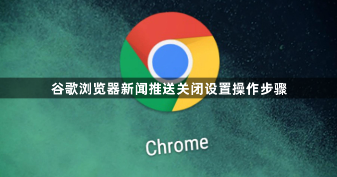 谷歌浏览器新闻推送关闭设置操作步骤1