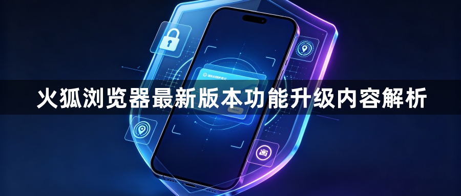 火狐浏览器最新版本功能升级内容解析1