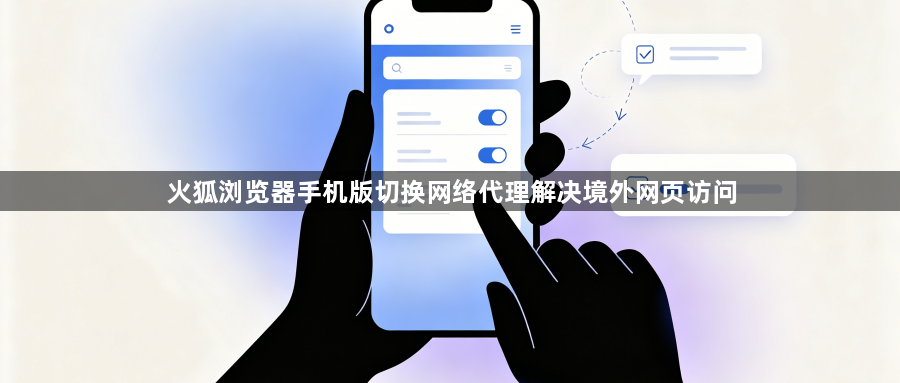 火狐浏览器手机版切换网络代理解决境外网页访问1