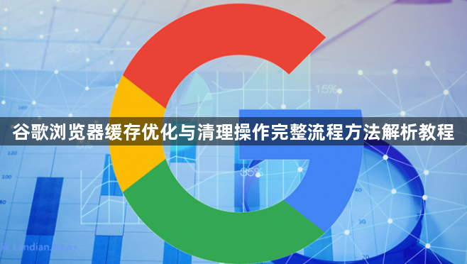 谷歌浏览器缓存优化与清理操作完整流程方法解析教程1