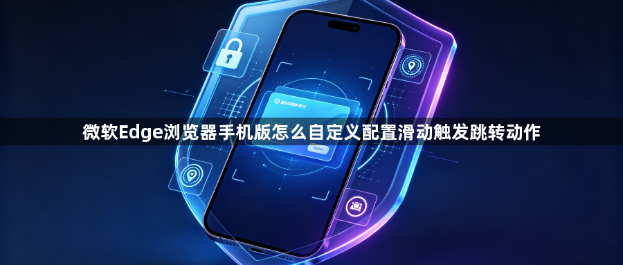 微软Edge浏览器手机版怎么自定义配置滑动触发跳转动作1