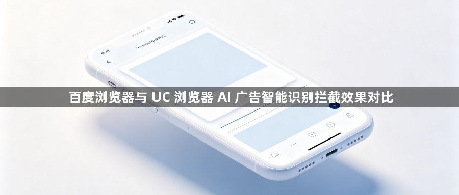 百度浏览器与 UC 浏览器 AI 广告智能识别拦截效果对比1