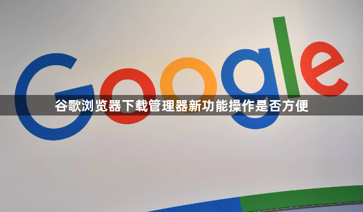 谷歌浏览器下载管理器新功能操作是否方便1