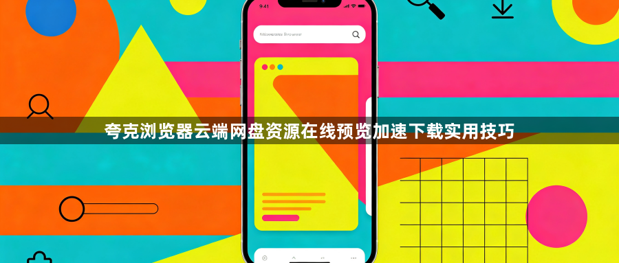 夸克浏览器云端网盘资源在线预览加速下载实用技巧1