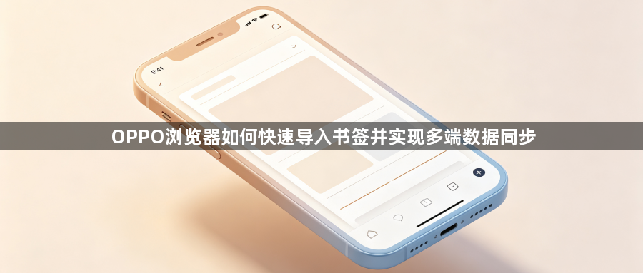 OPPO浏览器如何快速导入书签并实现多端数据同步1