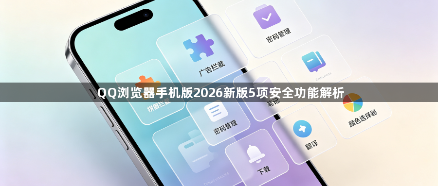 QQ浏览器手机版2026新版5项安全功能解析1