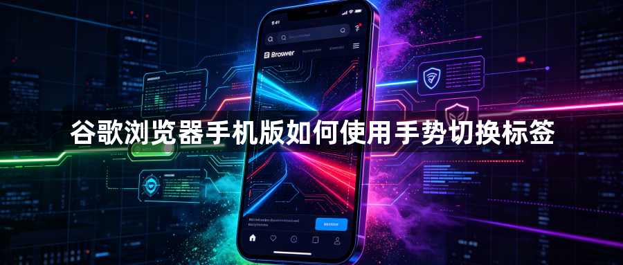 谷歌浏览器手机版如何使用手势切换标签1