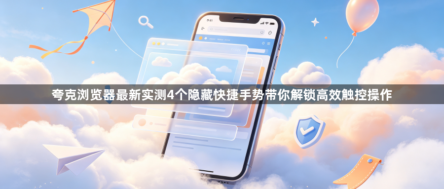夸克浏览器最新实测4个隐藏快捷手势带你解锁高效触控操作1