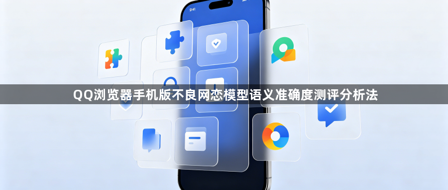 QQ浏览器手机版不良网恋模型语义准确度测评分析法1