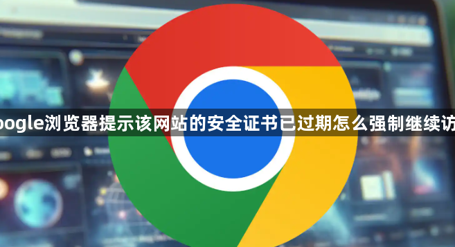 google浏览器提示该网站的安全证书已过期怎么强制继续访问1