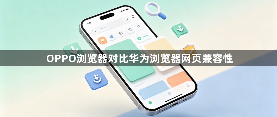 OPPO浏览器对比华为浏览器网页兼容性1