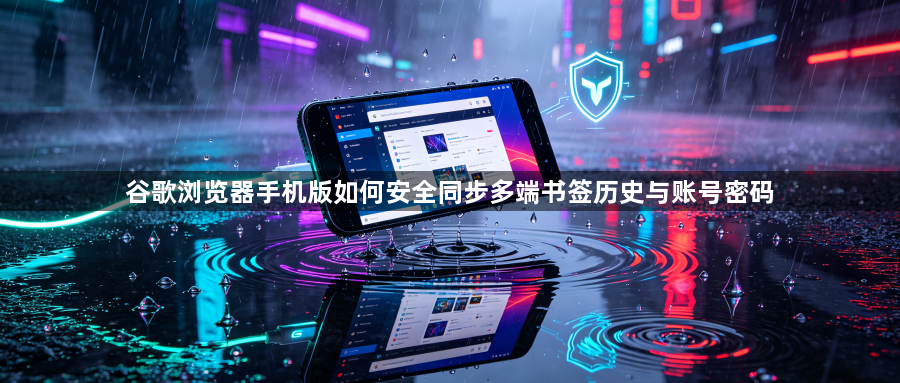 谷歌浏览器手机版如何安全同步多端书签历史与账号密码1