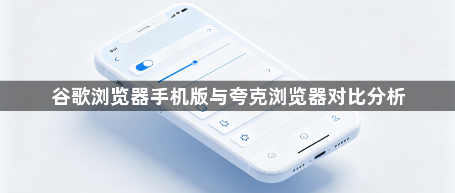 谷歌浏览器手机版与夸克浏览器对比分析1