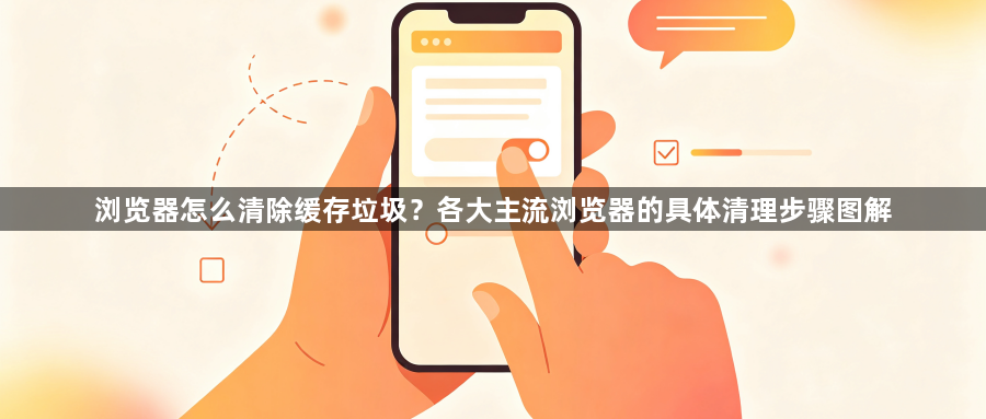 浏览器怎么清除缓存垃圾？各大主流浏览器的具体清理步骤图解1