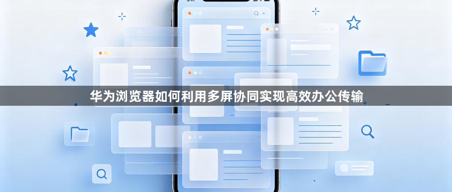 华为浏览器如何利用多屏协同实现高效办公传输1