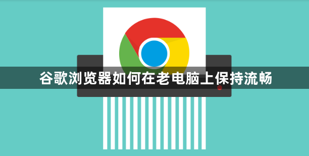 谷歌浏览器如何在老电脑上保持流畅1