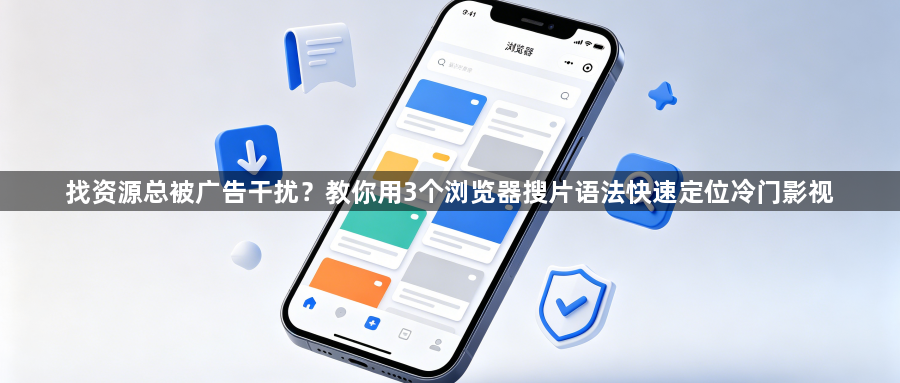 找资源总被广告干扰？教你用3个浏览器搜片语法快速定位冷门影视1