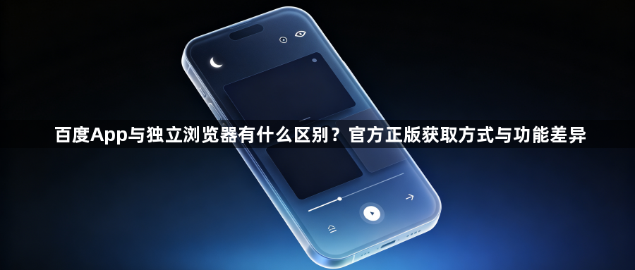 百度App与独立浏览器有什么区别?官方正版获取方式与功能差异1