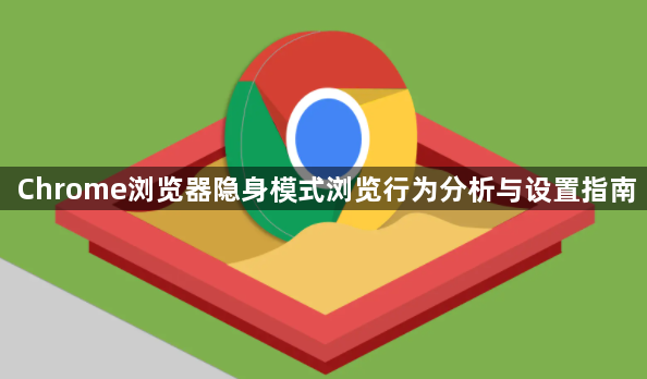 Chrome浏览器隐身模式浏览行为分析与设置指南1