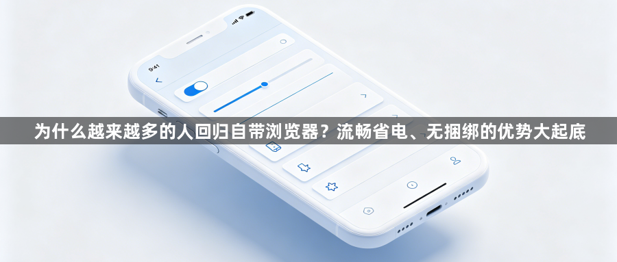 为什么越来越多的人回归自带浏览器?流畅省电、无捆绑的优势大起底1