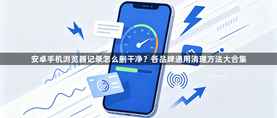 安卓手机浏览器记录怎么删干净?各品牌通用清理方法大合集1