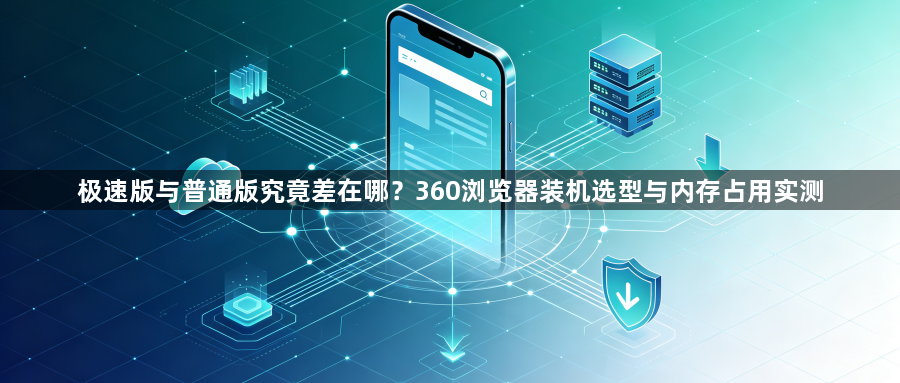 极速版与普通版究竟差在哪？360浏览器装机选型与内存占用实测1