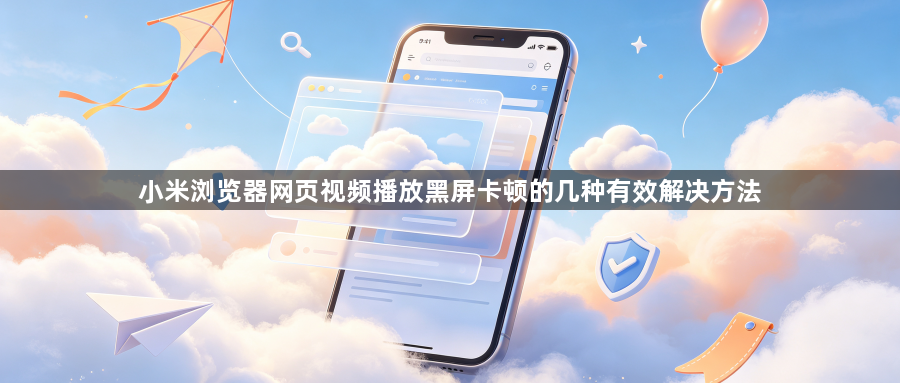 小米浏览器网页视频播放黑屏卡顿的几种有效解决方法1