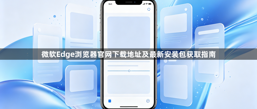 微软Edge浏览器官网下载地址及最新安装包获取指南1