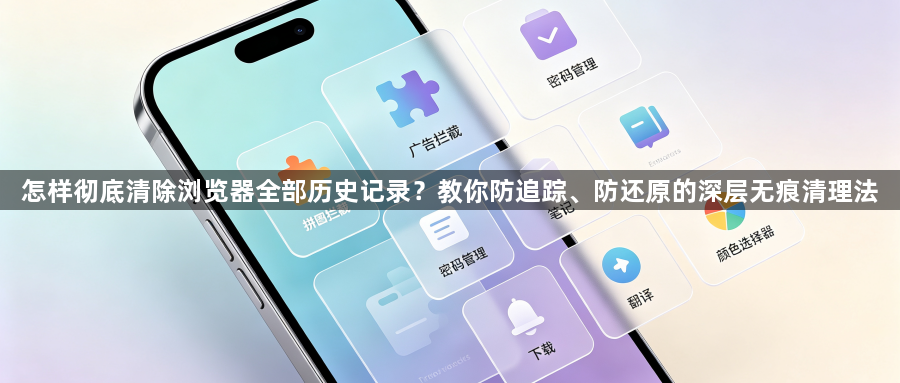 怎样彻底清除浏览器全部历史记录？教你防追踪、防还原的深层无痕清理法1