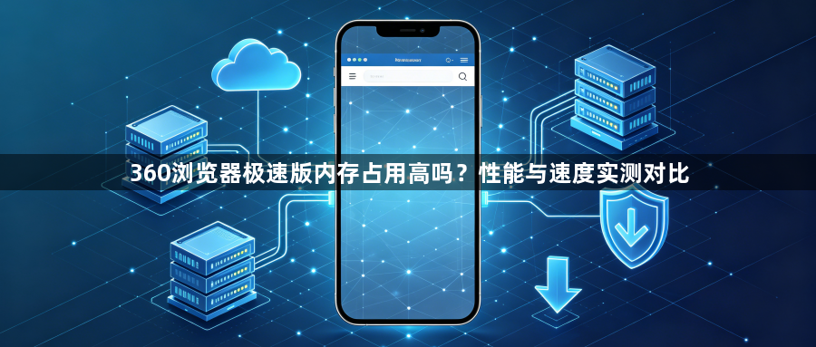 360浏览器极速版内存占用高吗？性能与速度实测对比1