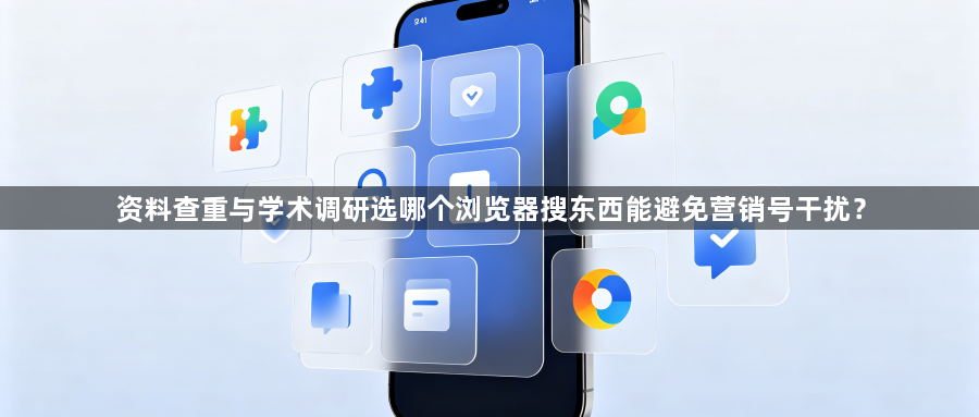 资料查重与学术调研选哪个浏览器搜东西能避免营销号干扰?1