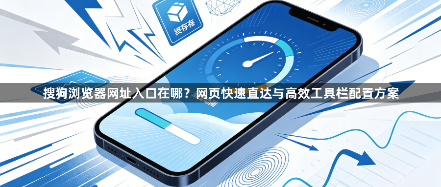 搜狗浏览器网址入口在哪？网页快速直达与高效工具栏配置方案1