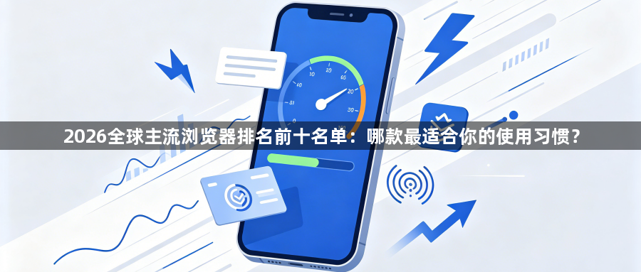 2026全球主流浏览器排名前十名单:哪款最适合你的使用习惯?1