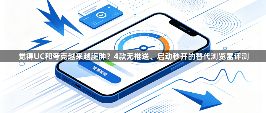 觉得UC和夸克越来越臃肿?4款无推送、启动秒开的替代浏览器评测1