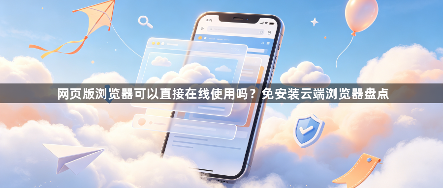 网页版浏览器可以直接在线使用吗？免安装云端浏览器盘点1