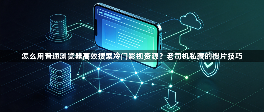 怎么用普通浏览器高效搜索冷门影视资源？老司机私藏的搜片技巧1