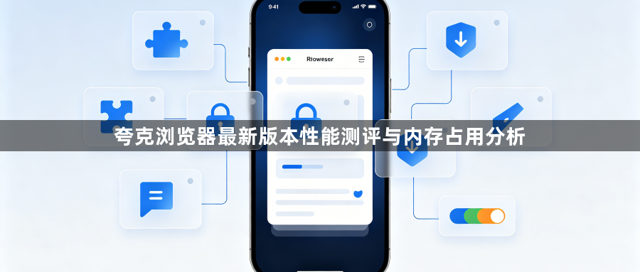 夸克浏览器最新版本性能测评与内存占用分析1