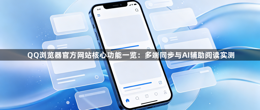 QQ浏览器官方网站核心功能一览：多端同步与AI辅助阅读实测1