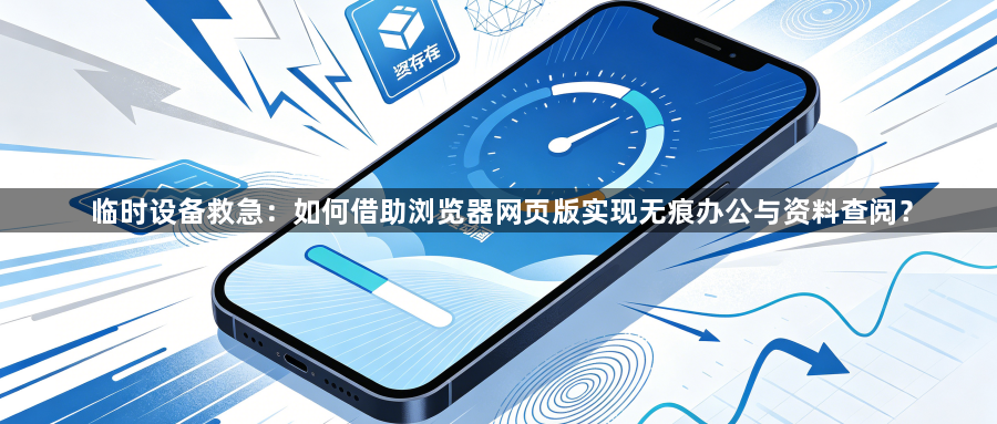 临时设备救急：如何借助浏览器网页版实现无痕办公与资料查阅？1