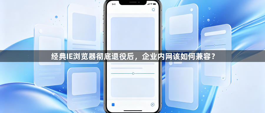 经典IE浏览器彻底退役后，企业内网该如何兼容？1