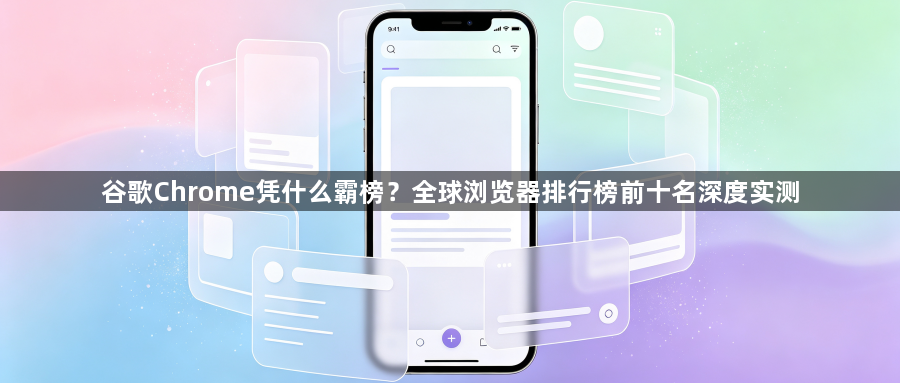 谷歌Chrome凭什么霸榜?全球浏览器排行榜前十名深度实测1