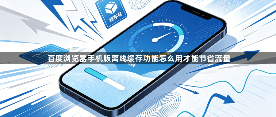 百度浏览器手机版离线缓存功能怎么用才能节省流量1
