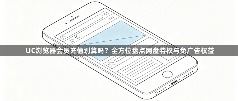 UC浏览器会员充值划算吗？全方位盘点网盘特权与免广告权益1