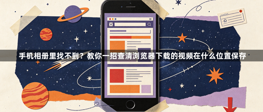 手机相册里找不到?教你一招查清浏览器下载的视频在什么位置保存1
